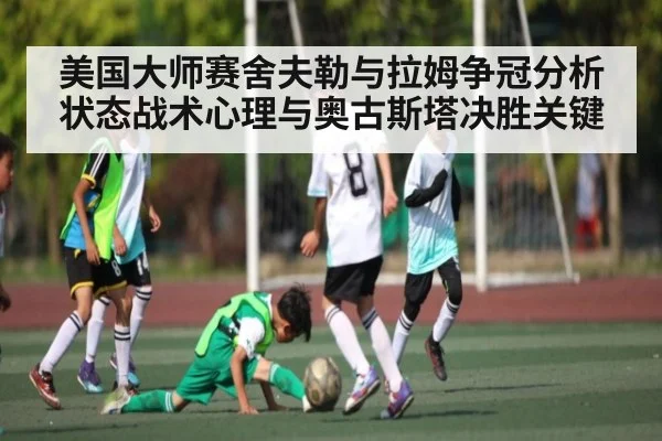 美国大师赛舍夫勒与拉姆争冠分析状态战术心理与奥古斯塔决胜关键