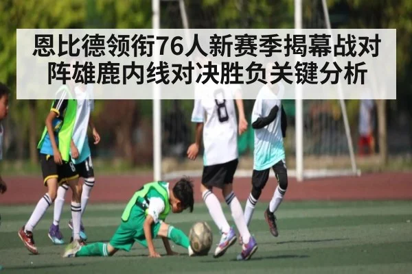 恩比德领衔76人新赛季揭幕战对阵雄鹿内线对决胜负关键分析