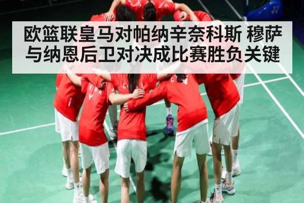 欧篮联皇马对帕纳辛奈科斯 穆萨与纳恩后卫对决成比赛胜负关键