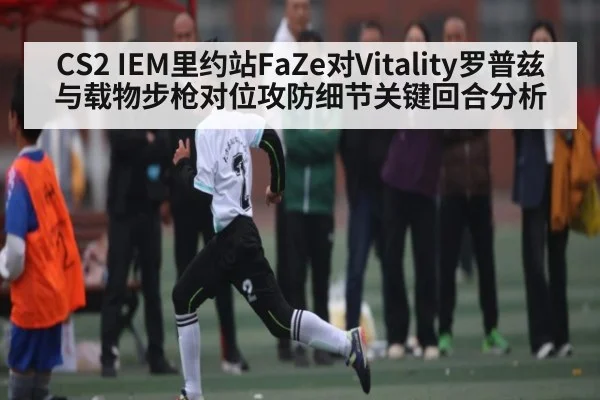 CS2 IEM里约站FaZe对Vitality罗普兹与载物步枪对位攻防细节关键回合分析